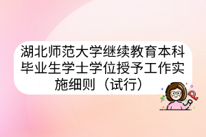 湖北师范大学继续教育本科毕业生学士学位授予工作实施细则（试行）