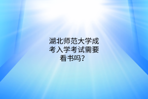 湖北师范大学成考入学考试需要看书吗？