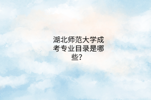 湖北师范大学成考专业目录是哪些？